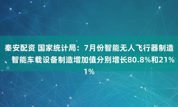秦安配资 国家统计局：7月份智能无人飞行器制造、智能车载设备制造增加值分别增长80.8%和21%