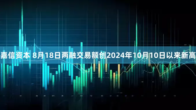 嘉信资本 8月18日两融交易额创2024年10月10日以来新高