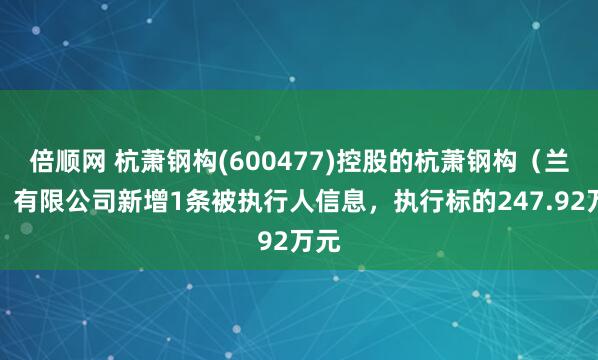 倍顺网 杭萧钢构(600477)控股的杭萧钢构（兰考）有限公司新增1条被执行人信息，执行标的247.92万元