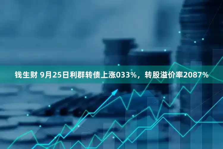 钱生财 9月25日利群转债上涨033%，转股溢价率2087%