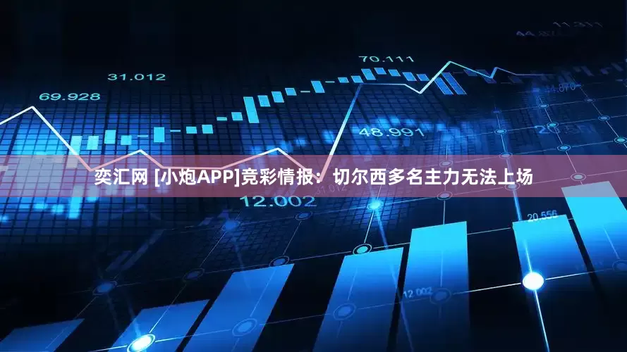 奕汇网 [小炮APP]竞彩情报：切尔西多名主力无法上场